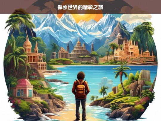 探索世界的精彩之旅，探索世界之旅，领略精彩