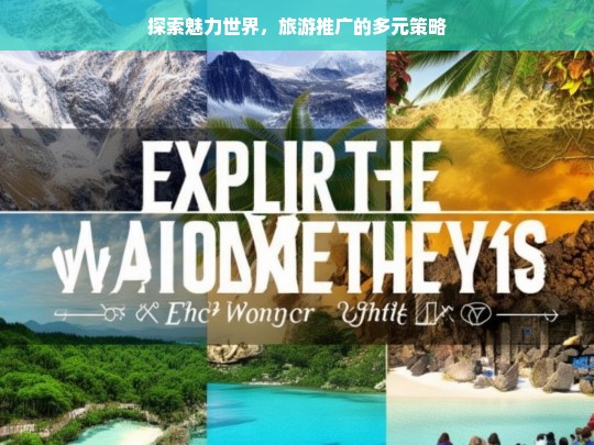 探索魅力世界，旅游推广的多元策略，旅游推广的多元策略与魅力世界探索