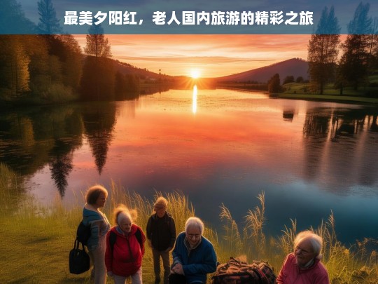 最美夕阳红，老人国内旅游的精彩之旅