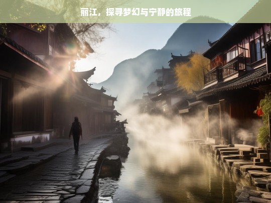 丽江，探寻梦幻与宁静的旅程，丽江，梦幻宁静之旅