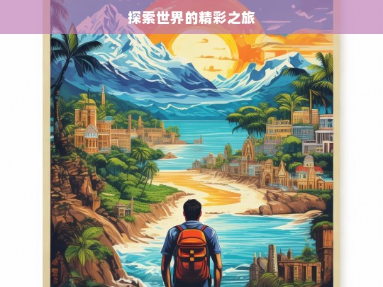 探索世界的精彩之旅，探索世界，开启精彩之旅