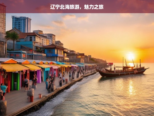 辽宁北海旅游，魅力之旅，辽宁北海，魅力旅游胜地