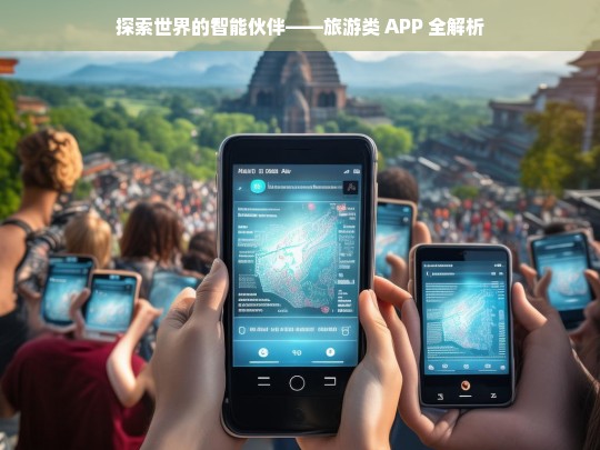 探索世界的智能伙伴——旅游类 APP 全解析，旅游类 APP 全解析，探索世界的智能伙伴