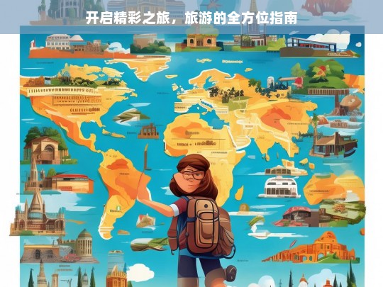 开启精彩之旅，旅游的全方位指南，旅游全方位指南，开启精彩之旅