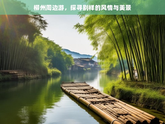 柳州周边游，探寻别样的风情与美景，柳州周边游，风情美景探寻之旅